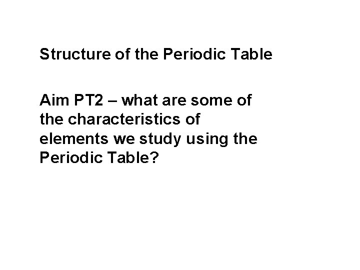 Structure of the Periodic Table Aim PT 2 – what are some of the