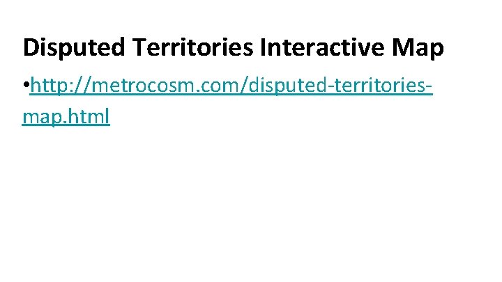 Disputed Territories Interactive Map • http: //metrocosm. com/disputed-territoriesmap. html 