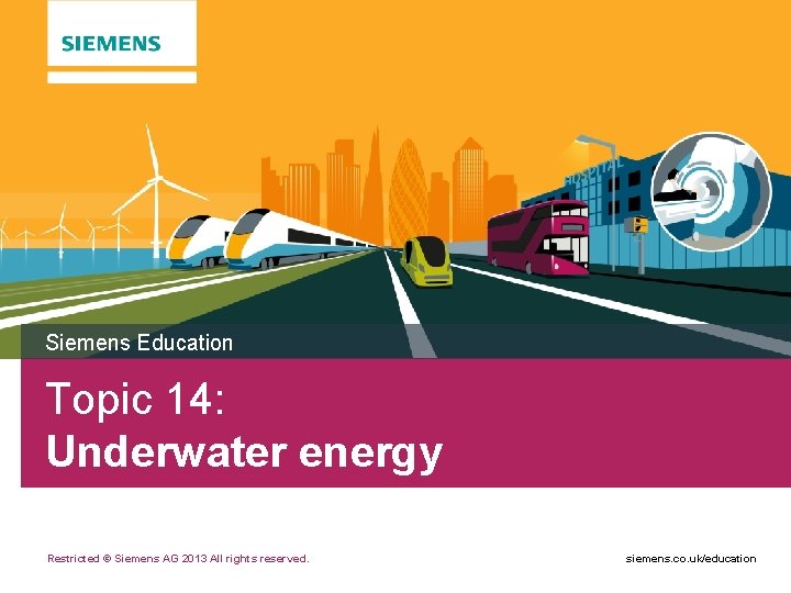 Siemens Education Topic 14: Underwater energy Restricted © Siemens AG 2013 All rights reserved.