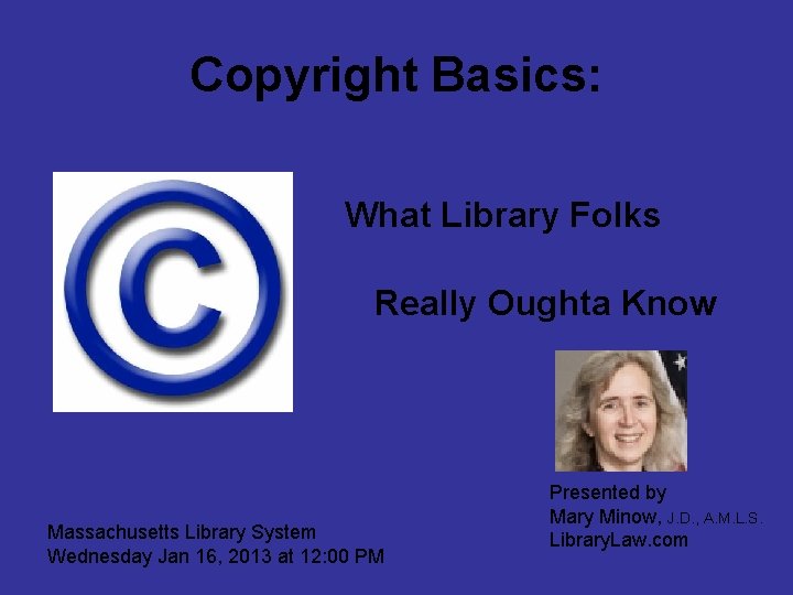 Copyright Basics: What Library Folks Really Oughta Know Massachusetts Library System Wednesday Jan 16,