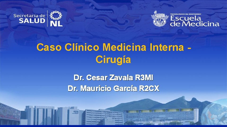 Caso Clínico Medicina Interna Cirugía Dr. Cesar Zavala R 3 MI Dr. Mauricio García