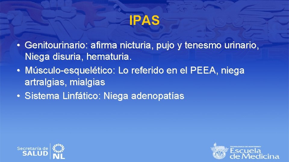 IPAS • Genitourinario: afirma nicturia, pujo y tenesmo urinario, Niega disuria, hematuria. • Músculo-esquelético: