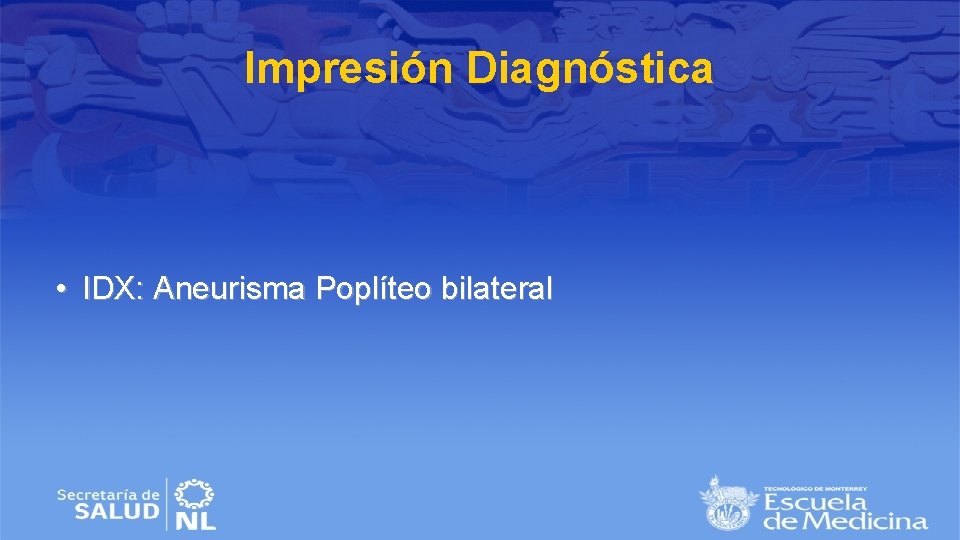 Impresión Diagnóstica • IDX: Aneurisma Poplíteo bilateral 