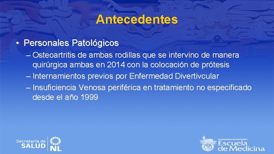 Antecedentes • Personales Patológicos – Osteoartritis de ambas rodillas que se intervino de manera