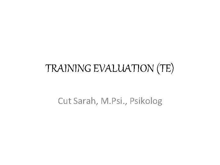 TRAINING EVALUATION (TE) Cut Sarah, M. Psi. , Psikolog 