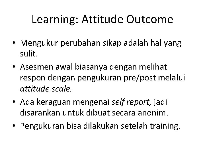Learning: Attitude Outcome • Mengukur perubahan sikap adalah hal yang sulit. • Asesmen awal