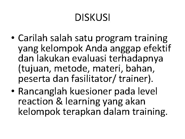 DISKUSI • Carilah satu program training yang kelompok Anda anggap efektif dan lakukan evaluasi