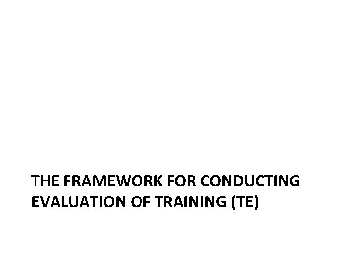 THE FRAMEWORK FOR CONDUCTING EVALUATION OF TRAINING (TE) 