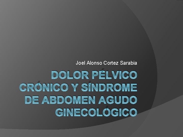 Joel Alonso Cortez Sarabia DOLOR PÉLVICO CRÓNICO Y SÍNDROME DE ABDOMEN AGUDO GINECOLÓGICO 