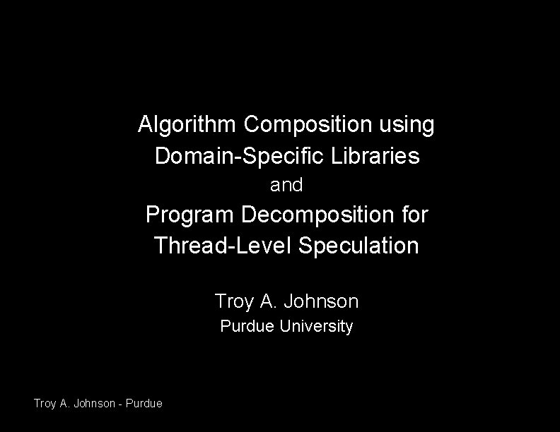 Algorithm Composition using Domain-Specific Libraries and Program Decomposition for Thread-Level Speculation Troy A. Johnson