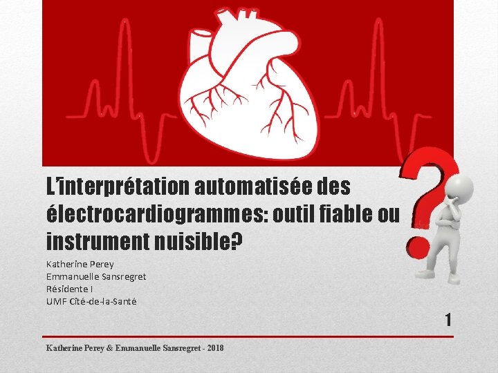 L’interprétation automatisée des électrocardiogrammes: outil fiable ou instrument nuisible? Katherine Perey Emmanuelle Sansregret Résidente