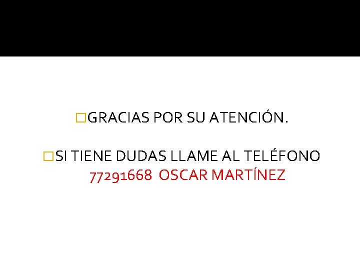 �GRACIAS POR SU ATENCIÓN. �SI TIENE DUDAS LLAME AL TELÉFONO 77291668 OSCAR MARTÍNEZ 