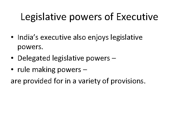 Legislative powers of Executive • India’s executive also enjoys legislative powers. • Delegated legislative Legislative powers of Executive • India’s executive also enjoys legislative powers. • Delegated legislative
