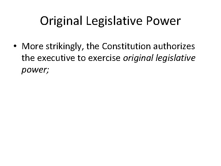 Original Legislative Power • More strikingly, the Constitution authorizes the executive to exercise original Original Legislative Power • More strikingly, the Constitution authorizes the executive to exercise original