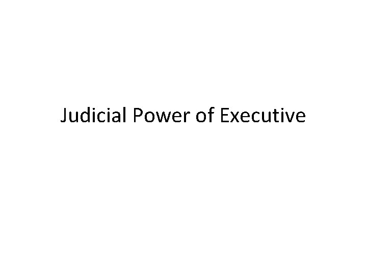Judicial Power of Executive Judicial Power of Executive
