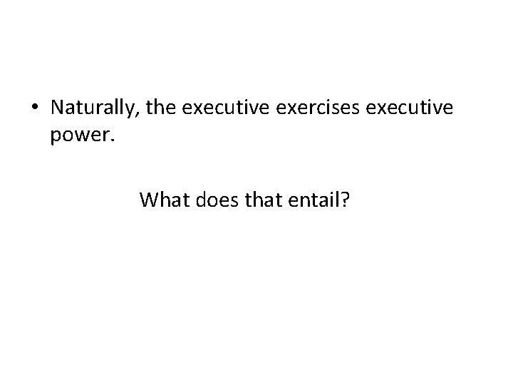 • Naturally, the executive exercises executive power. What does that entail? • Naturally, the executive exercises executive power. What does that entail?