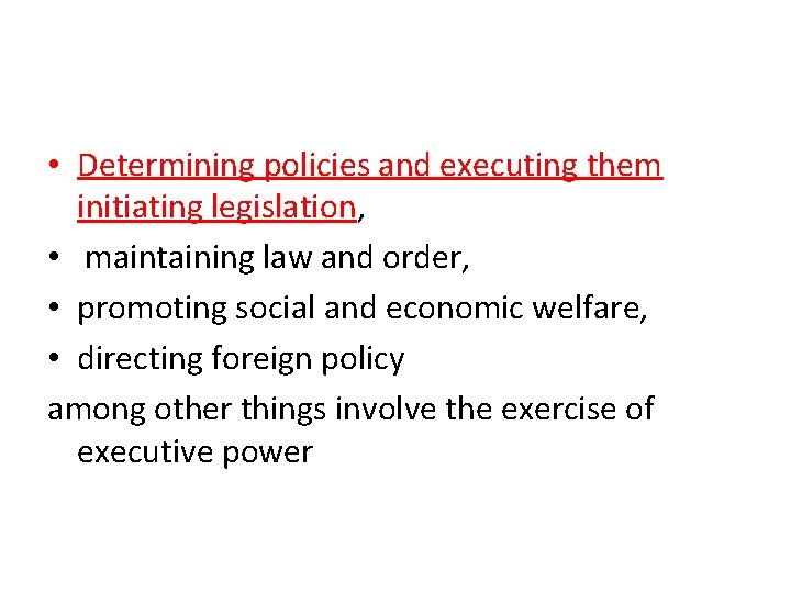 • Determining policies and executing them initiating legislation, • maintaining law and order, • Determining policies and executing them initiating legislation, • maintaining law and order,