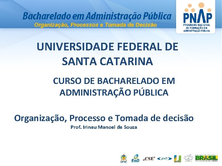 Organização, Processos e Tomada de Decisão UNIVERSIDADE FEDERAL DE SANTA CATARINA CURSO DE BACHARELADO