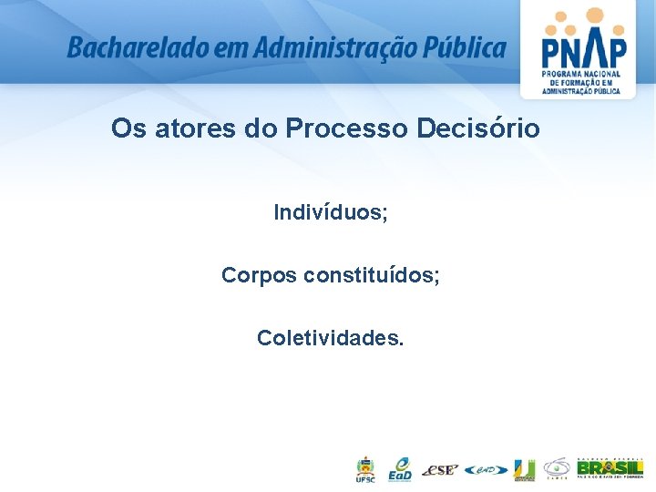 Os atores do Processo Decisório § § Indivíduos; Corpos constituídos; § Coletividades. 