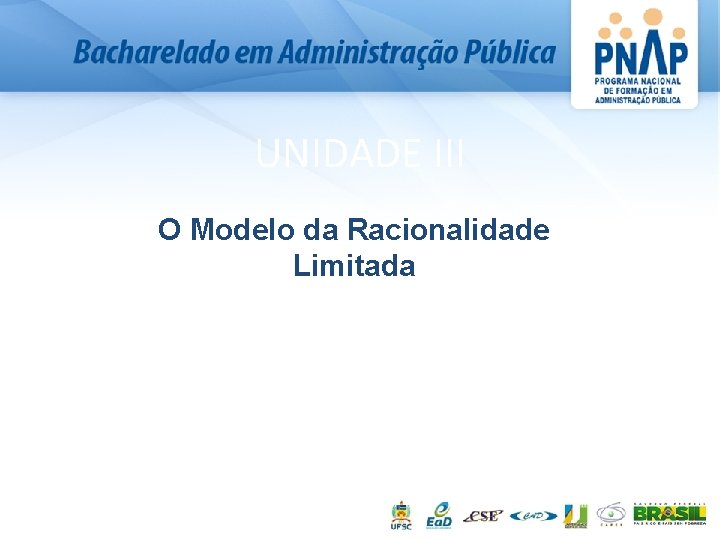 UNIDADE III O Modelo da Racionalidade Limitada 