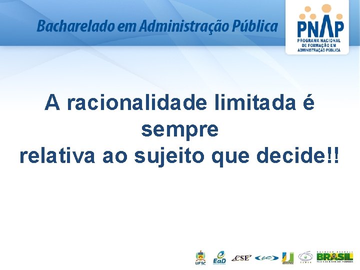 A racionalidade limitada é sempre relativa ao sujeito que decide!! 