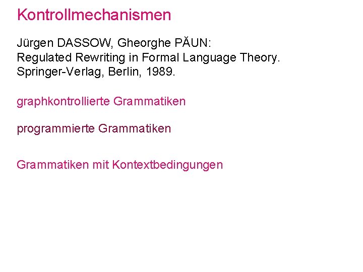 Kontrollmechanismen Jürgen DASSOW, Gheorghe PĂUN: Regulated Rewriting in Formal Language Theory. Springer-Verlag, Berlin, 1989.