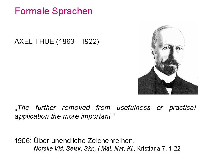 Formale Sprachen AXEL THUE (1863 - 1922) „The further removed from usefulness or practical