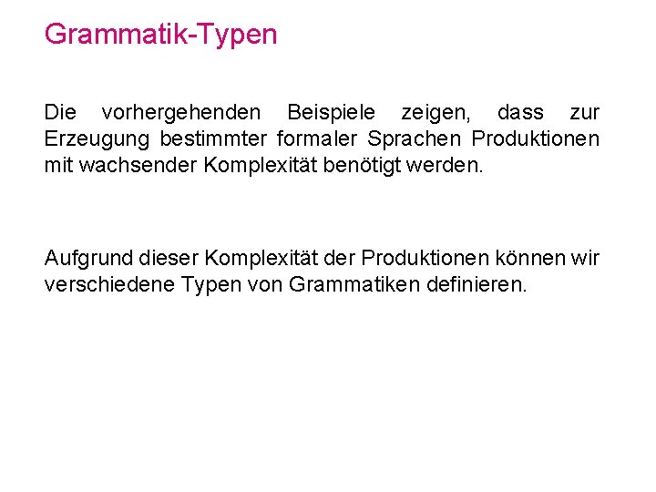 Grammatik-Typen Die vorhergehenden Beispiele zeigen, dass zur Erzeugung bestimmter formaler Sprachen Produktionen mit wachsender