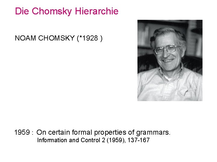 Die Chomsky Hierarchie NOAM CHOMSKY (*1928 ) 1959 : On certain formal properties of