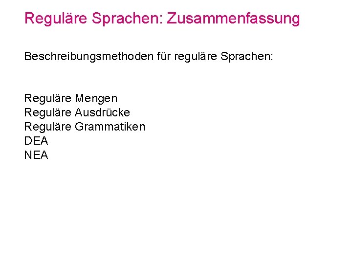 Reguläre Sprachen: Zusammenfassung Beschreibungsmethoden für reguläre Sprachen: Reguläre Mengen Reguläre Ausdrücke Reguläre Grammatiken DEA