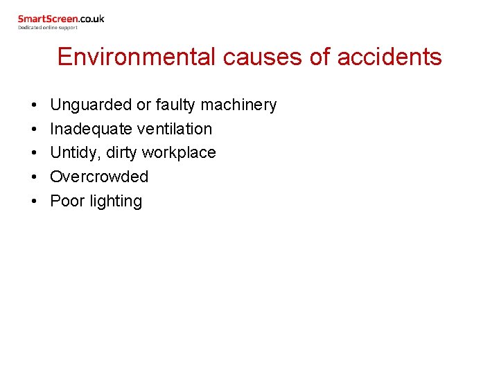 Environmental causes of accidents • • • Unguarded or faulty machinery Inadequate ventilation Untidy,