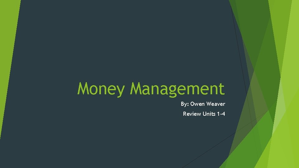 Money Management By: Owen Weaver Review Units 1 -4 