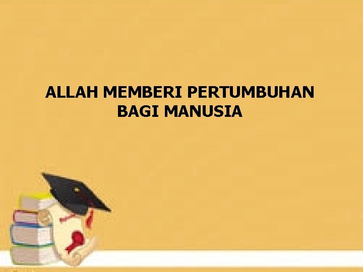 ALLAH MEMBERI PERTUMBUHAN BAGI MANUSIA 