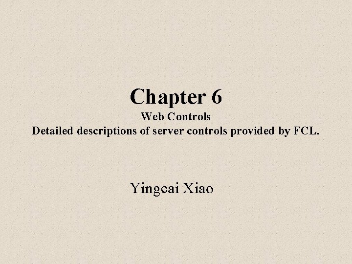 Chapter 6 Web Controls Detailed descriptions of server controls provided by FCL. Yingcai Xiao