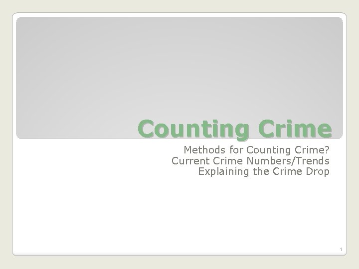 Counting Crime Methods for Counting Crime? Current Crime Numbers/Trends Explaining the Crime Drop 1