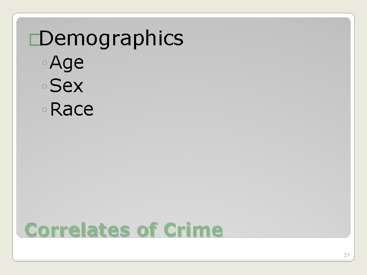 �Demographics ◦ Age ◦ Sex ◦ Race Correlates of Crime 21 