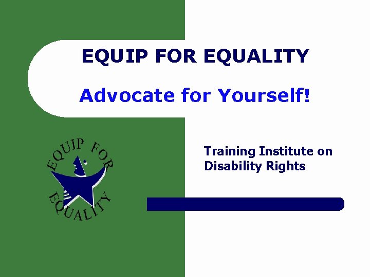 EQUIP FOR EQUALITY Advocate for Yourself! Training Institute on Disability Rights EQUIP FOR EQUALITY Advocate for Yourself! Training Institute on Disability Rights