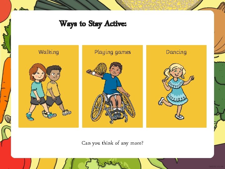 Ways to Stay Active: Walking Playing games Can you think of any more? Dancing