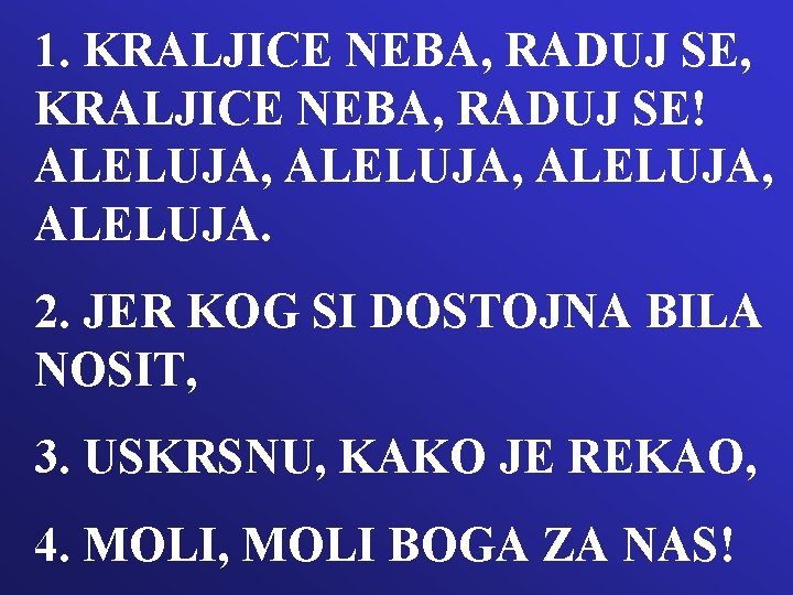 1. KRALJICE NEBA, RADUJ SE, KRALJICE NEBA, RADUJ SE! ALELUJA, ALELUJA. 2. JER KOG