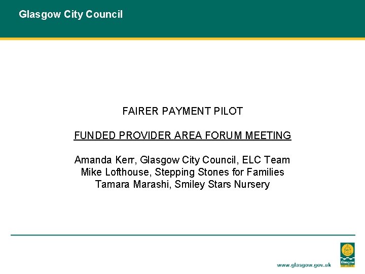 Glasgow City Council FAIRER PAYMENT PILOT FUNDED PROVIDER AREA FORUM MEETING Amanda Kerr, Glasgow