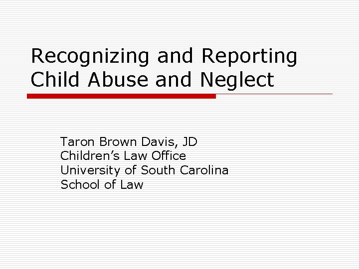 Recognizing and Reporting Child Abuse and Neglect Taron Brown Davis, JD Children’s Law Office