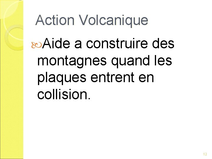 Action Volcanique Aide a construire des montagnes quand les plaques entrent en collision. 12