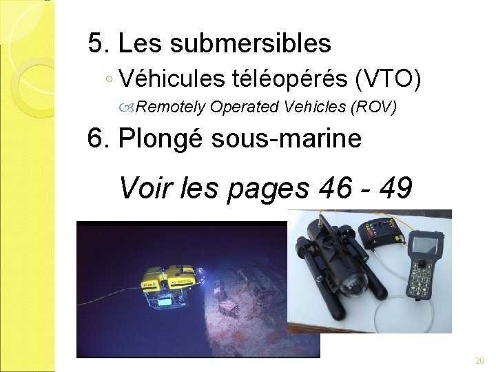 5. Les submersibles ◦ Véhicules téléopérés (VTO) Remotely Operated Vehicles (ROV) 6. Plongé sous-marine