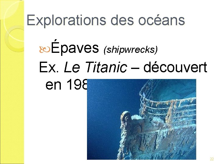 Explorations des océans Épaves (shipwrecks) Ex. Le Titanic – découvert en 1985 22 