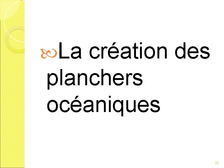  La création des planchers océaniques 25 