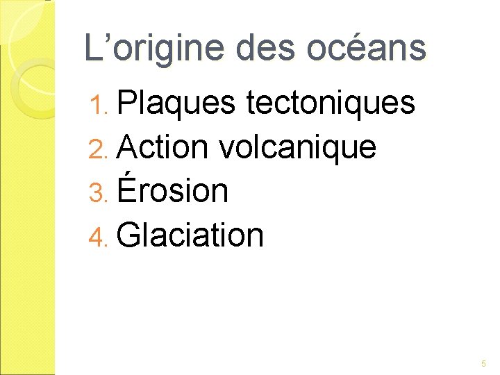 L’origine des océans 1. Plaques tectoniques 2. Action volcanique 3. Érosion 4. Glaciation 5