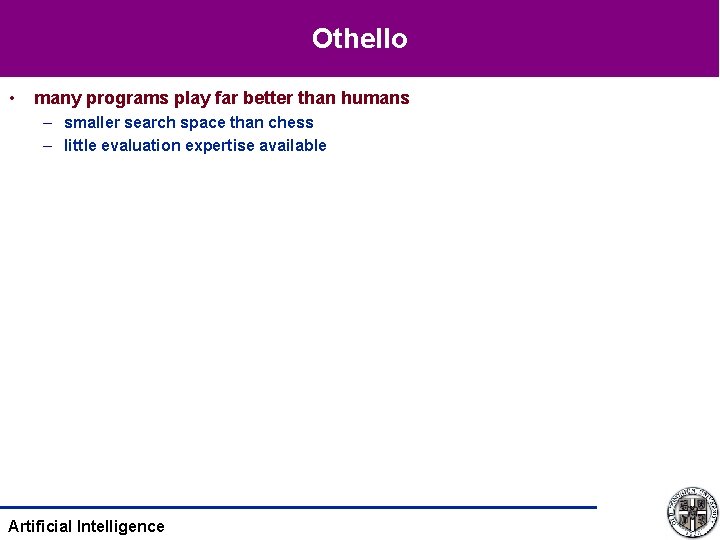Othello • many programs play far better than humans – smaller search space than Othello • many programs play far better than humans – smaller search space than