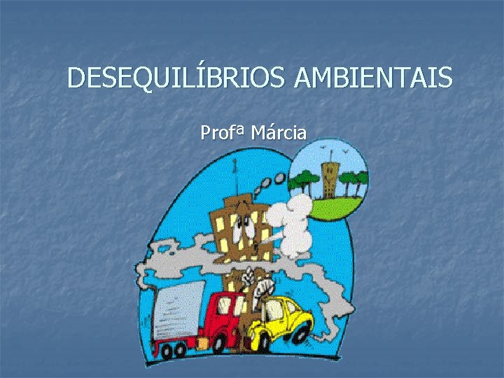 DESEQUILÍBRIOS AMBIENTAIS Profª Márcia 