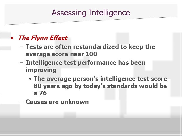 Assessing Intelligence • The Flynn Effect – Tests are often restandardized to keep the