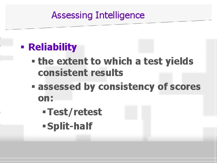 Assessing Intelligence § Reliability § the extent to which a test yields consistent results